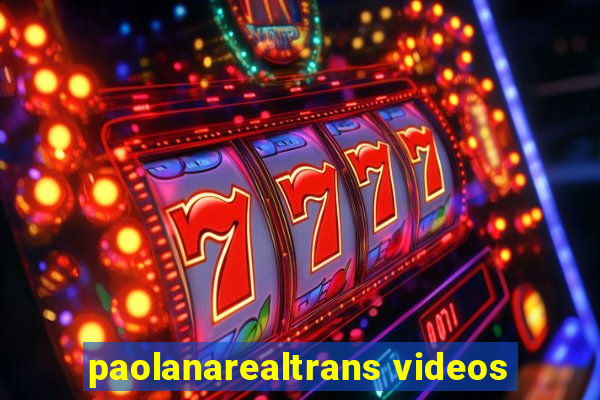 paolanarealtrans videos