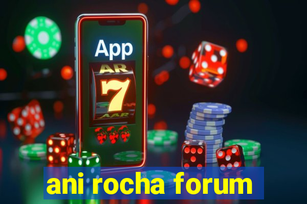 ani rocha forum