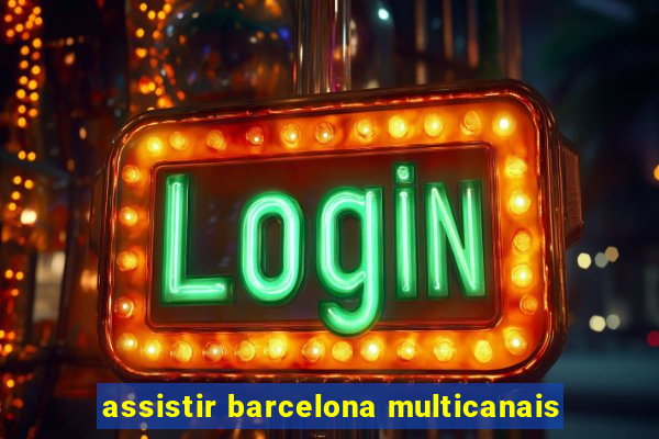 assistir barcelona multicanais