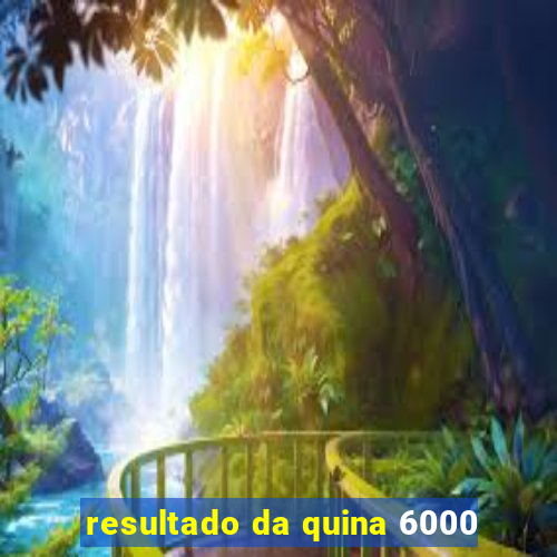 resultado da quina 6000