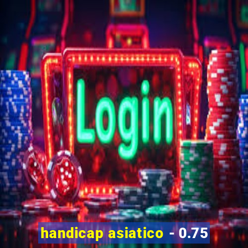 handicap asiatico - 0.75