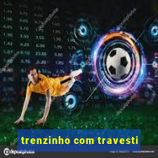 trenzinho com travesti