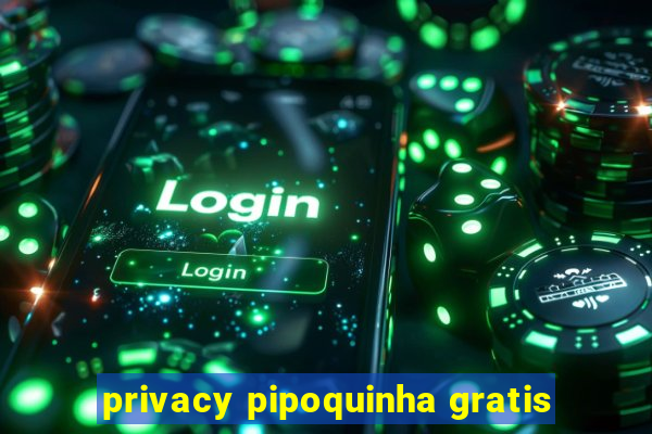 privacy pipoquinha gratis