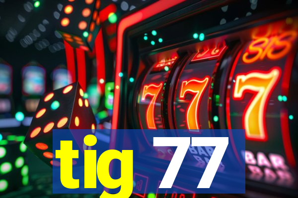 tig 77