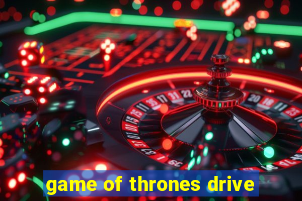 game of thrones drive