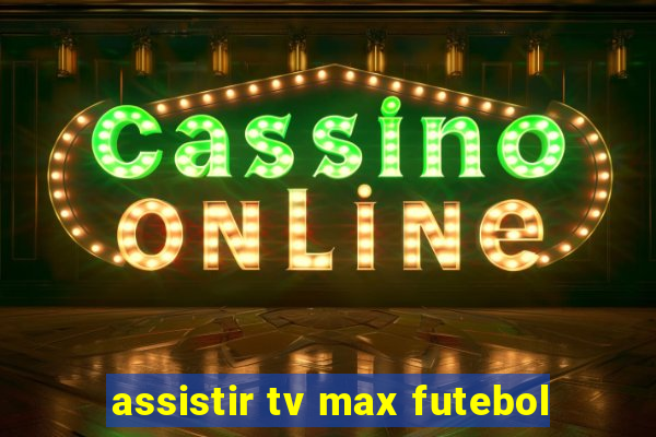 assistir tv max futebol