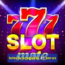 loteria uruguaia 21 horas