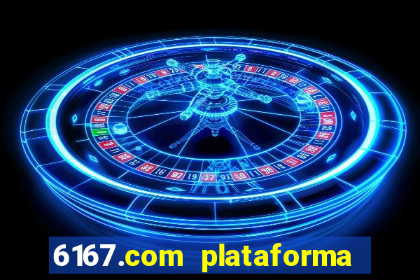 6167.com plataforma de jogos