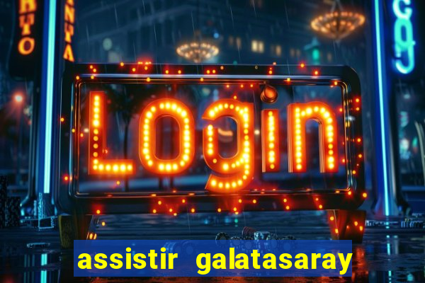 assistir galatasaray ao vivo