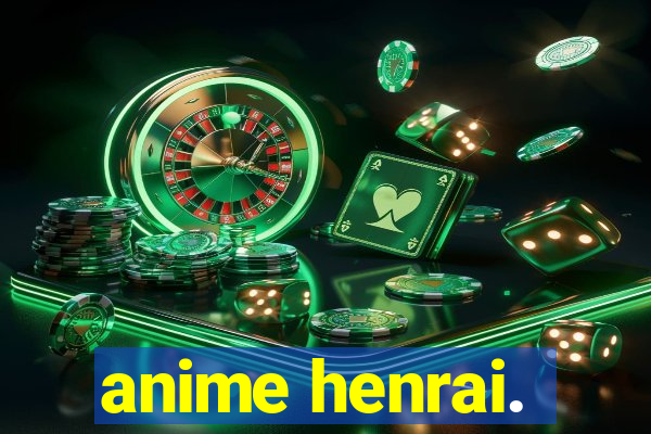 anime henrai.